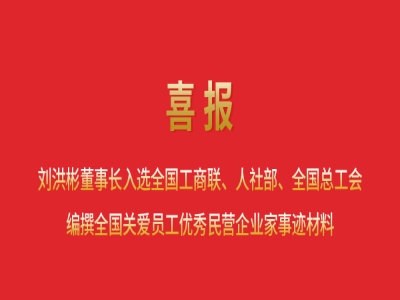 喜報丨劉洪彬董事長入選全國工商聯(lián)、人社部、全國總工會編撰全國關(guān)愛員工優(yōu)秀民營企業(yè)家事跡材料